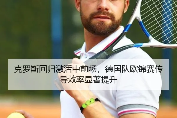 克罗斯回归激活中前场，德国队欧锦赛传导效率显著提升
