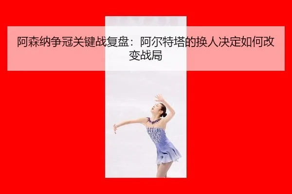 a-sen-na-zheng-guan-guan-jian-zhan-fu-pan-a-er-te-ta-de-huan-ren-jue-ding-ru-he-gai-bian-zhan-ju-3-646.jpg