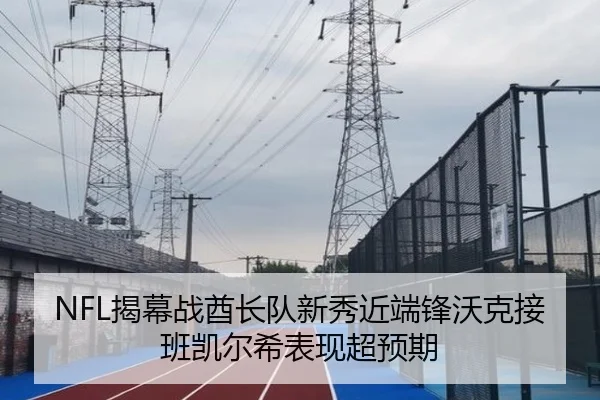 NFL揭幕战酋长队新秀近端锋沃克接班凯尔希表现超预期