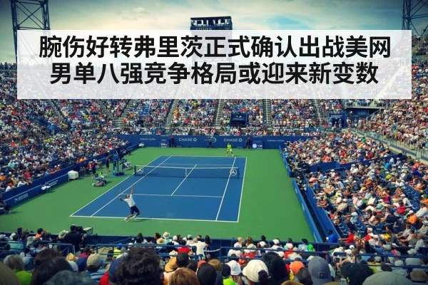 腕伤好转弗里茨正式确认出战美网男单八强竞争格局或迎来新变数