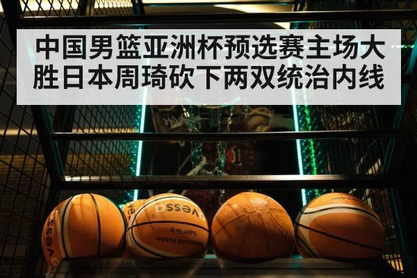 中国男篮亚洲杯预选赛主场大胜日本周琦砍下两双统治内线
