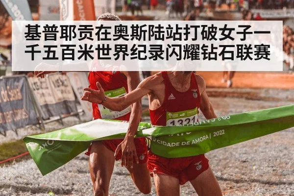 基普耶贡在奥斯陆站打破女子一千五百米世界纪录闪耀钻石联赛