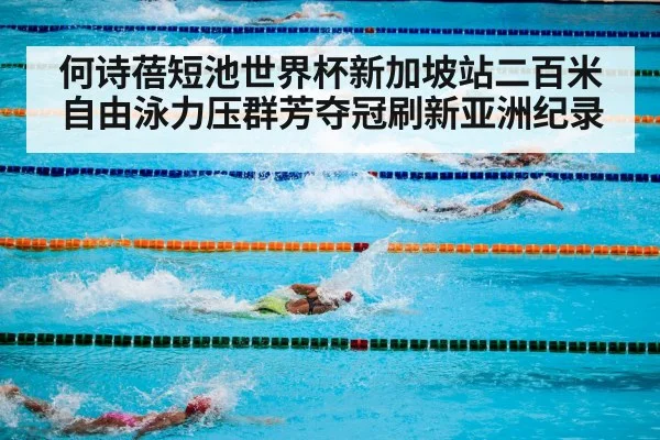 何诗蓓短池世界杯新加坡站二百米自由泳力压群芳夺冠刷新亚洲纪录