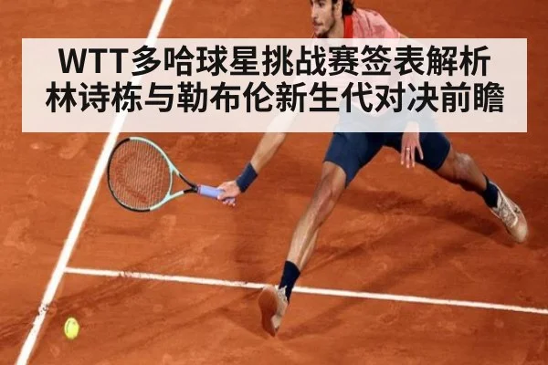 WTT多哈球星挑战赛签表解析 林诗栋与勒布伦新生代对决前瞻