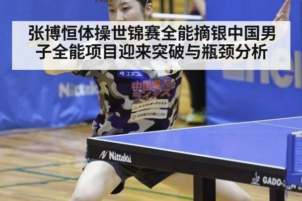 张博恒体操世锦赛全能摘银中国男子全能项目迎来突破与瓶颈分析