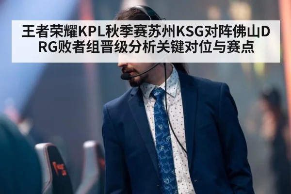 王者荣耀KPL秋季赛苏州KSG对阵佛山DRG败者组晋级分析关键对位与赛点
